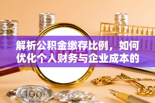 彬县解析公积金缴存比例，如何优化个人财务与企业成本的平衡点