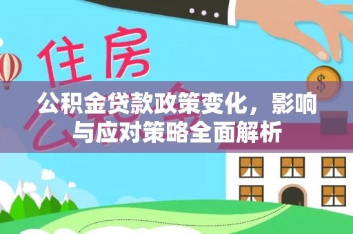 彬县公积金贷款政策变化，影响与应对策略全面解析