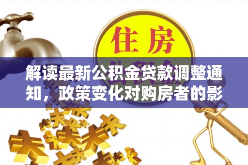 彬县解读最新公积金贷款调整通知，政策变化对购房者的影响