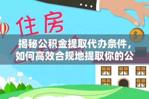 彬县揭秘公积金提取代办条件，如何高效合规地提取你的公积金
