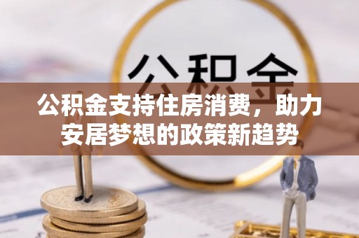 彬县公积金支持住房消费，助力安居梦想的政策新趋势