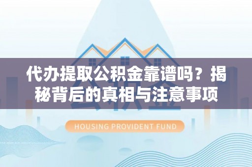 彬县代办提取公积金靠谱吗？揭秘背后的真相与注意事项