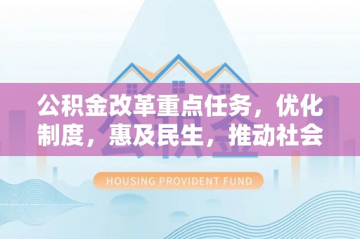 彬县公积金改革重点任务，优化制度，惠及民生，推动社会公平发展