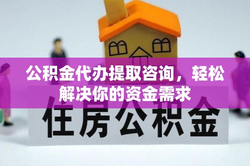 彬县公积金代办提取咨询，轻松解决你的资金需求
