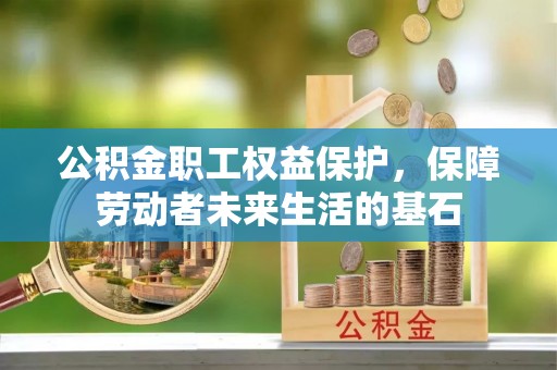 彬县公积金职工权益保护，保障劳动者未来生活的基石