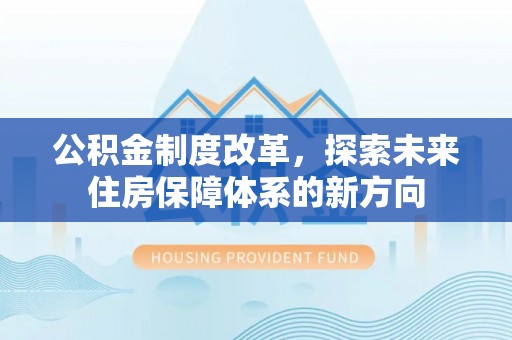 彬县公积金制度改革，探索未来住房保障体系的新方向