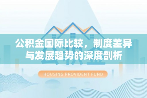 彬县公积金国际比较，制度差异与发展趋势的深度剖析