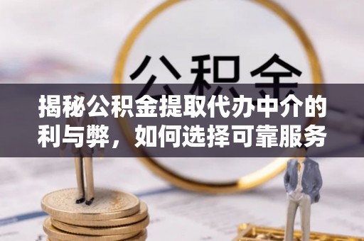彬县揭秘公积金提取代办中介的利与弊，如何选择可靠服务？