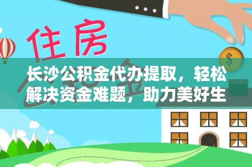彬县长沙公积金代办提取，轻松解决资金难题，助力美好生活