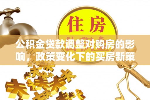 彬县公积金贷款调整对购房的影响，政策变化下的买房新策略