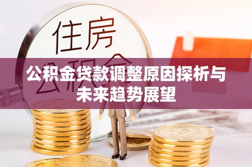 彬县公积金贷款调整原因探析与未来趋势展望