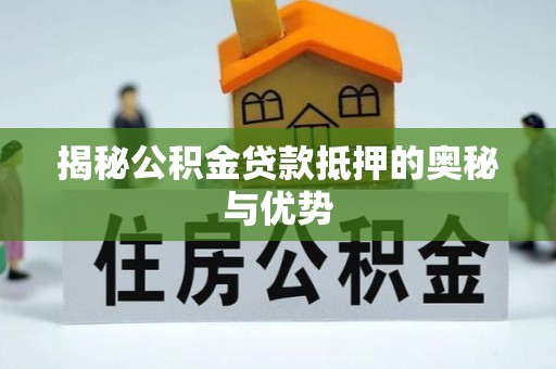 彬县揭秘公积金贷款抵押的奥秘与优势