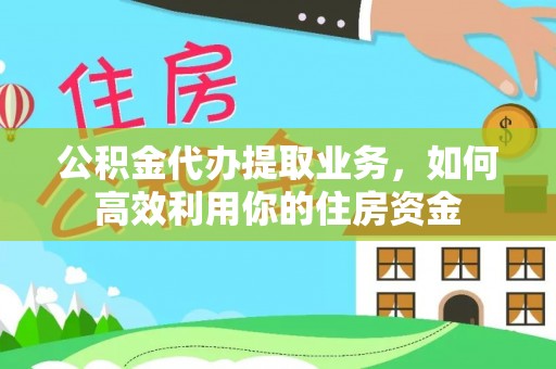 彬县公积金代办提取业务，如何高效利用你的住房资金