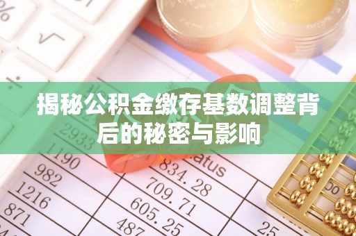 彬县揭秘公积金缴存基数调整背后的秘密与影响