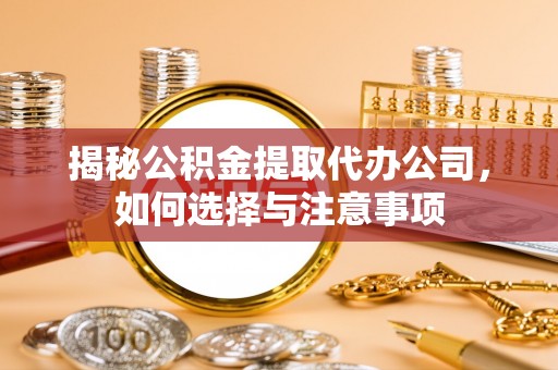 彬县揭秘公积金提取代办公司，如何选择与注意事项