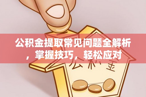 彬县公积金提取常见问题全解析，掌握技巧，轻松应对