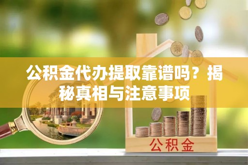 彬县公积金代办提取靠谱吗？揭秘真相与注意事项