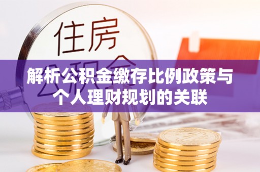 彬县解析公积金缴存比例政策与个人理财规划的关联