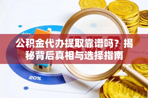 彬县公积金代办提取靠谱吗？揭秘背后真相与选择指南