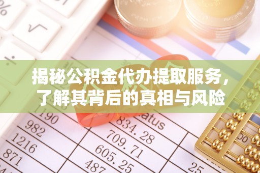 彬县揭秘公积金代办提取服务，了解其背后的真相与风险