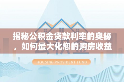 彬县揭秘公积金贷款利率的奥秘，如何最大化您的购房收益