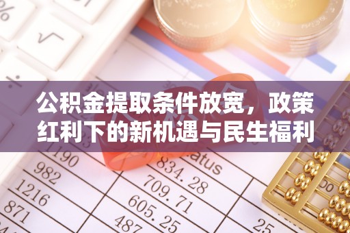 彬县公积金提取条件放宽，政策红利下的新机遇与民生福利