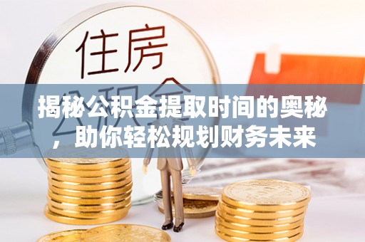 彬县揭秘公积金提取时间的奥秘，助你轻松规划财务未来