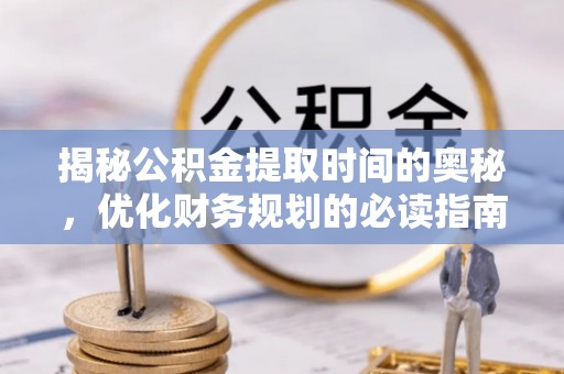 彬县揭秘公积金提取时间的奥秘，优化财务规划的必读指南