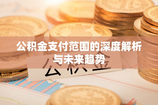 彬县公积金支付范围的深度解析与未来趋势