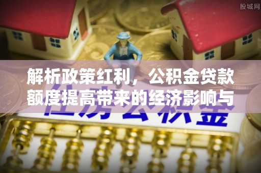 彬县解析政策红利，公积金贷款额度提高带来的经济影响与生活改变