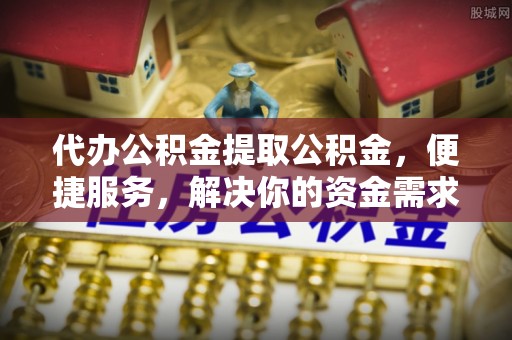 彬县代办公积金提取公积金，便捷服务，解决你的资金需求