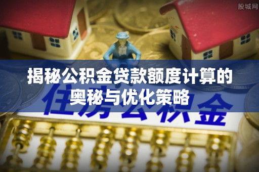 彬县揭秘公积金贷款额度计算的奥秘与优化策略