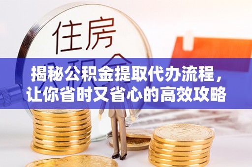 彬县揭秘公积金提取代办流程，让你省时又省心的高效攻略