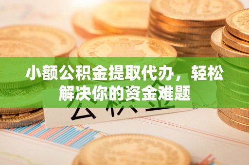 彬县小额公积金提取代办，轻松解决你的资金难题