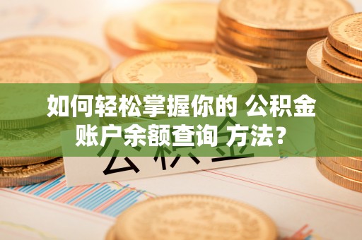 彬县如何轻松掌握你的 公积金账户余额查询 方法？