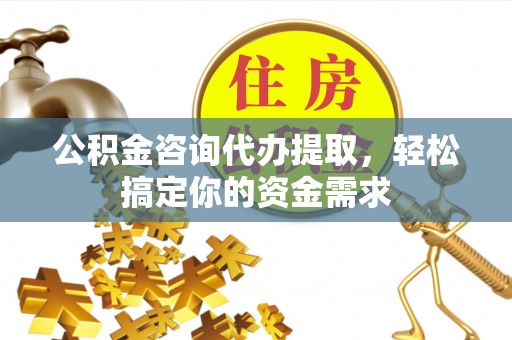彬县公积金咨询代办提取，轻松搞定你的资金需求