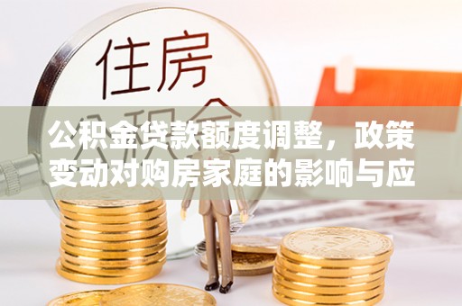 彬县公积金贷款额度调整，政策变动对购房家庭的影响与应对策略
