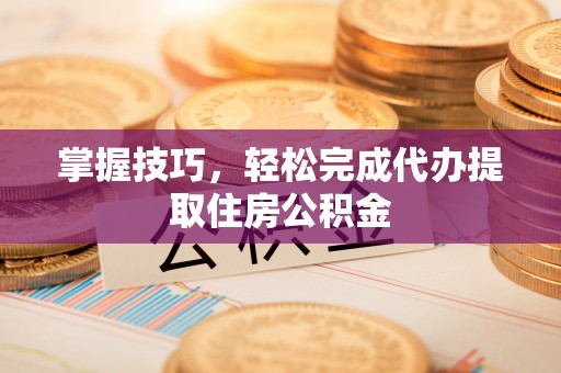 彬县掌握技巧，轻松完成代办提取住房公积金