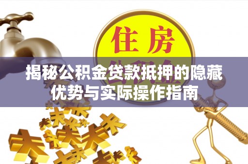 彬县揭秘公积金贷款抵押的隐藏优势与实际操作指南