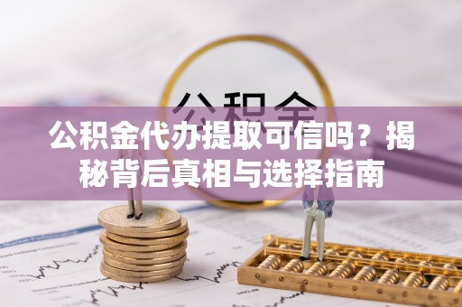 彬县公积金代办提取可信吗？揭秘背后真相与选择指南