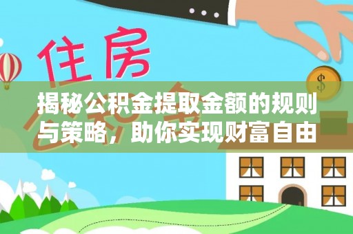 彬县揭秘公积金提取金额的规则与策略，助你实现财富自由