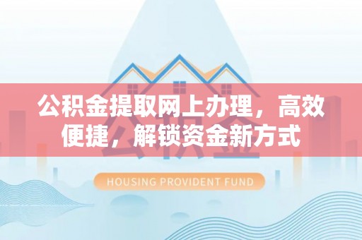 彬县公积金提取网上办理，高效便捷，解锁资金新方式