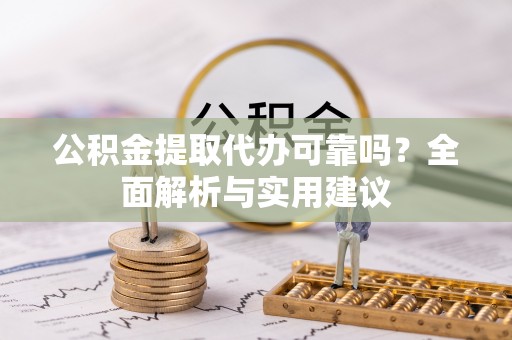 彬县公积金提取代办可靠吗？全面解析与实用建议