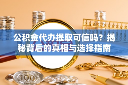 彬县公积金代办提取可信吗？揭秘背后的真相与选择指南