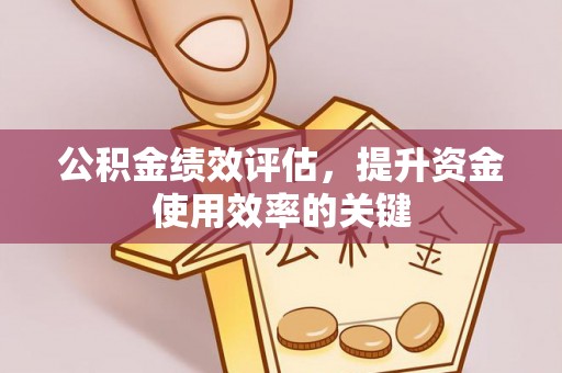 彬县公积金绩效评估，提升资金使用效率的关键