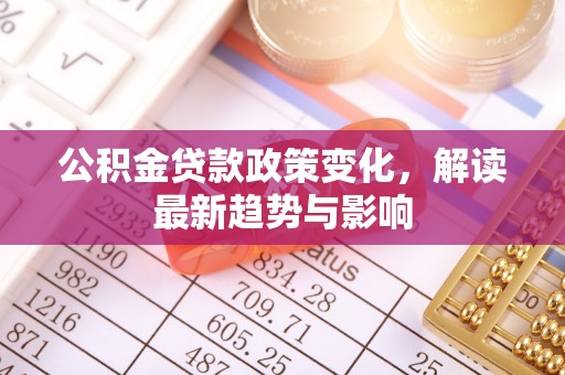 彬县公积金贷款政策变化，解读最新趋势与影响