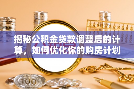 彬县揭秘公积金贷款调整后的计算，如何优化你的购房计划