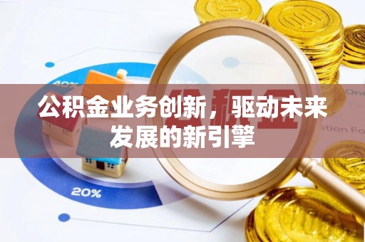 彬县公积金业务创新，驱动未来发展的新引擎