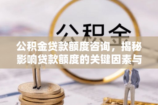 彬县公积金贷款额度咨询，揭秘影响贷款额度的关键因素与实用攻略