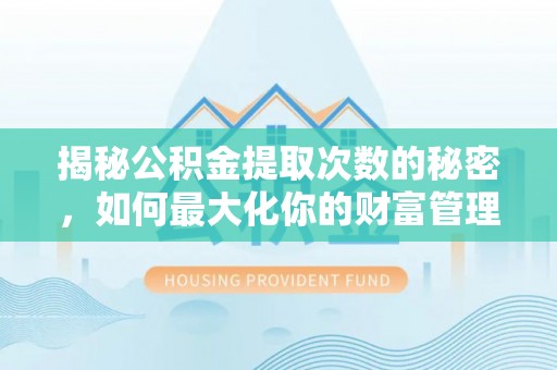 彬县揭秘公积金提取次数的秘密，如何最大化你的财富管理